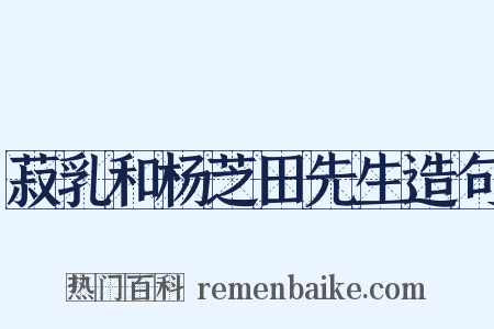 菽乳和杨芝田先生造句是什么意思的图片